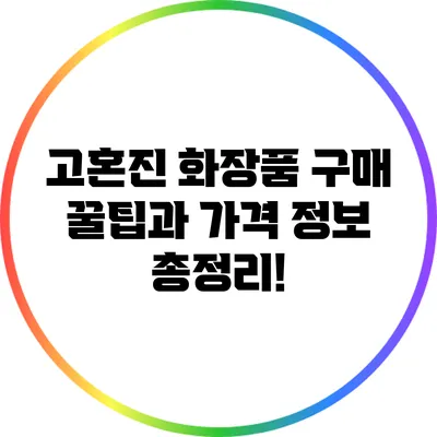 고혼진 화장품 구매 꿀팁과 가격 정보 총정리!