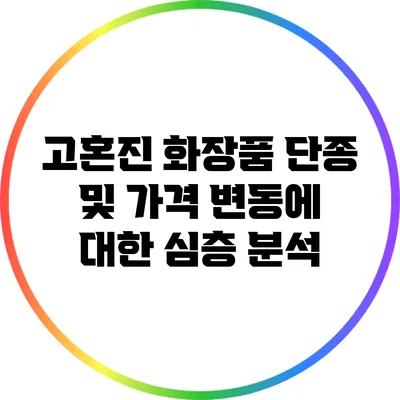 고혼진 화장품 단종 및 가격 변동에 대한 심층 분석