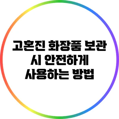 고혼진 화장품 보관 시 안전하게 사용하는 방법