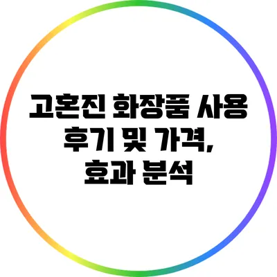 고혼진 화장품 사용 후기 및 가격, 효과 분석
