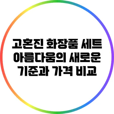 고혼진 화장품 세트: 아름다움의 새로운 기준과 가격 비교