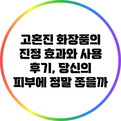 고혼진 화장품의 진정 효과와 사용 후기, 당신의 피부에 정말 좋을까?