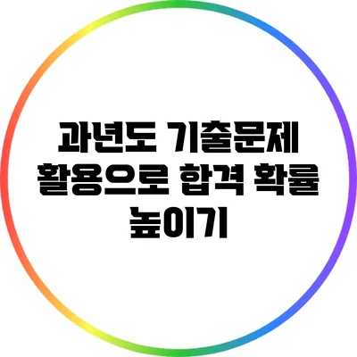 과년도 기출문제 활용으로 합격 확률 높이기