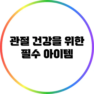 관절 건강을 위한 필수 아이템