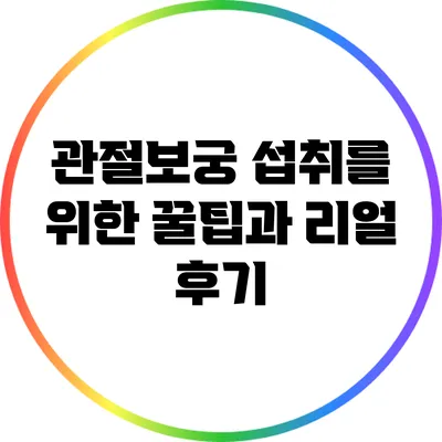관절보궁 섭취를 위한 꿀팁과 리얼 후기