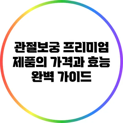 관절보궁 프리미엄 제품의 가격과 효능 완벽 가이드