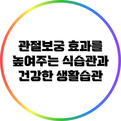관절보궁 효과를 높여주는 식습관과 건강한 생활습관