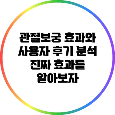 관절보궁 효과와 사용자 후기 분석: 진짜 효과를 알아보자