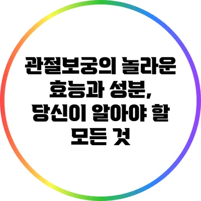 관절보궁의 놀라운 효능과 성분, 당신이 알아야 할 모든 것