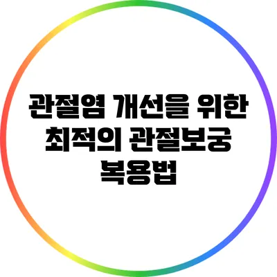 관절염 개선을 위한 최적의 관절보궁 복용법