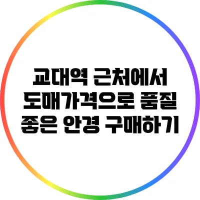 교대역 근처에서 도매가격으로 품질 좋은 안경 구매하기