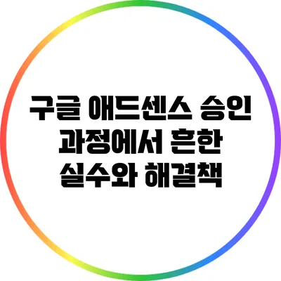 구글 애드센스 승인 과정에서 흔한 실수와 해결책
