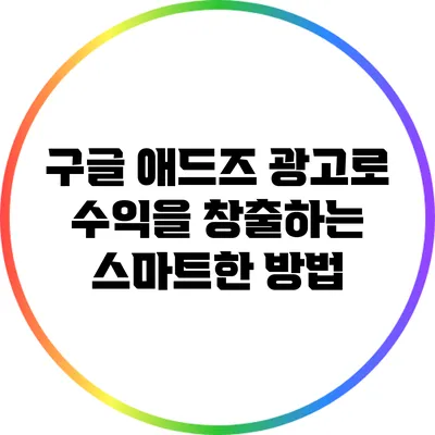 구글 애드즈 광고로 수익을 창출하는 스마트한 방법