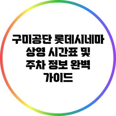 구미공단 롯데시네마 상영 시간표 및 주차 정보 완벽 가이드