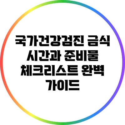 국가건강검진 금식 시간과 준비물 체크리스트 완벽 가이드
