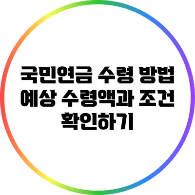 국민연금 수령 방법: 예상 수령액과 조건 확인하기