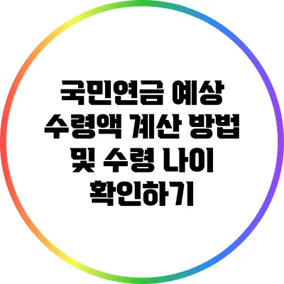 국민연금 예상 수령액 계산 방법 및 수령 나이 확인하기