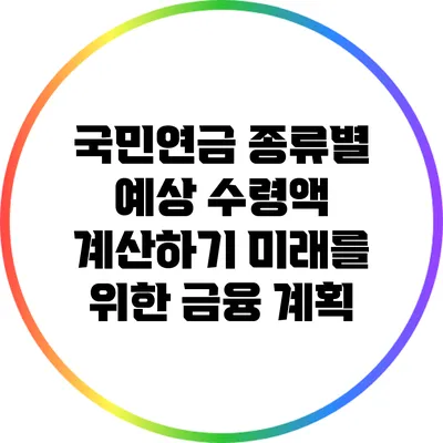 국민연금 종류별 예상 수령액 계산하기: 미래를 위한 금융 계획