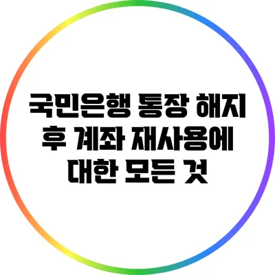 국민은행 통장 해지 후 계좌 재사용에 대한 모든 것