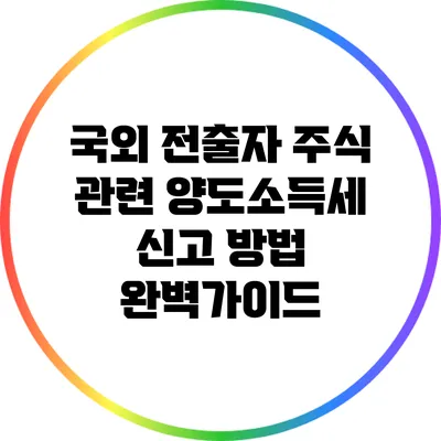 국외 전출자 주식 관련 양도소득세 신고 방법 완벽가이드