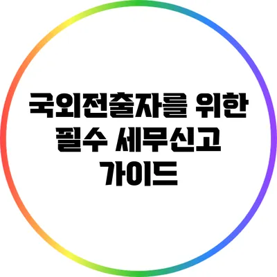 국외전출자를 위한 필수 세무신고 가이드