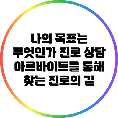 나의 목표는 무엇인가? 진로 상담 아르바이트를 통해 찾는 진로의 길