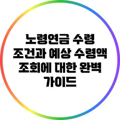 노령연금 수령 조건과 예상 수령액 조회에 대한 완벽 가이드