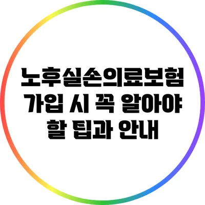 노후실손의료보험 가입 시 꼭 알아야 할 팁과 안내