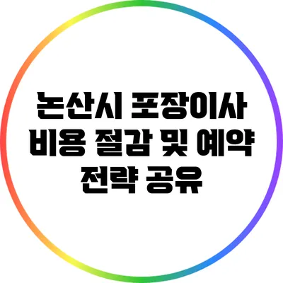 논산시 포장이사 비용 절감 및 예약 전략 공유