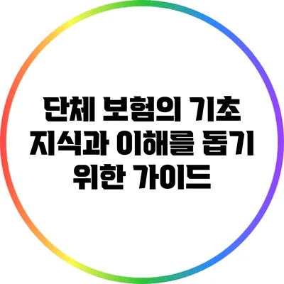단체 보험의 기초 지식과 이해를 돕기 위한 가이드