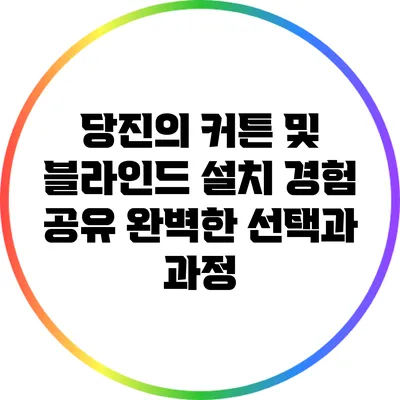 당진의 커튼 및 블라인드 설치 경험 공유: 완벽한 선택과 과정