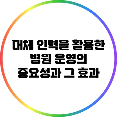 대체 인력을 활용한 병원 운영의 중요성과 그 효과