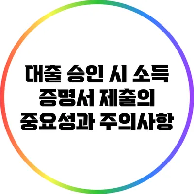 대출 승인 시 소득 증명서 제출의 중요성과 주의사항