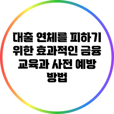 대출 연체를 피하기 위한 효과적인 금융 교육과 사전 예방 방법