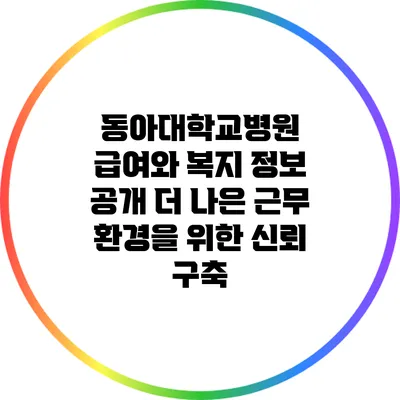 동아대학교병원 급여와 복지 정보 공개: 더 나은 근무 환경을 위한 신뢰 구축
