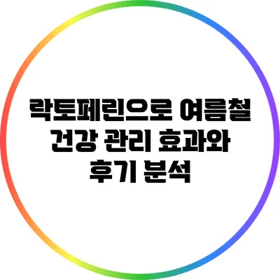 락토페린으로 여름철 건강 관리: 효과와 후기 분석