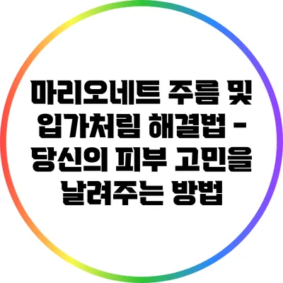 마리오네트 주름 및 입가처림 해결법 - 당신의 피부 고민을 날려주는 방법