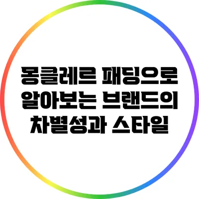 몽클레르 패딩으로 알아보는 브랜드의 차별성과 스타일