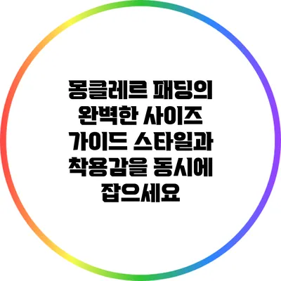 몽클레르 패딩의 완벽한 사이즈 가이드: 스타일과 착용감을 동시에 잡으세요