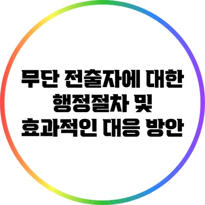 무단 전출자에 대한 행정절차 및 효과적인 대응 방안