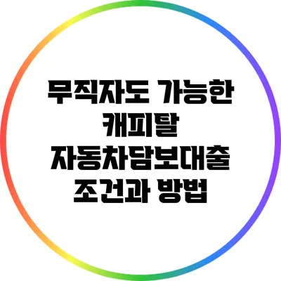 무직자도 가능한 캐피탈 자동차담보대출 조건과 방법