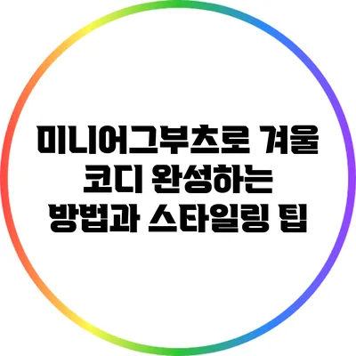 미니어그부츠로 겨울 코디 완성하는 방법과 스타일링 팁