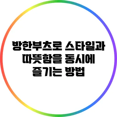 방한부츠로 스타일과 따뜻함을 동시에 즐기는 방법