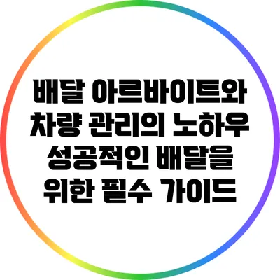 배달 아르바이트와 차량 관리의 노하우: 성공적인 배달을 위한 필수 가이드