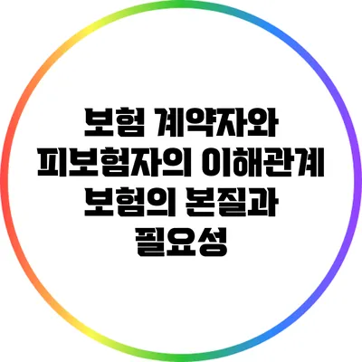 보험 계약자와 피보험자의 이해관계: 보험의 본질과 필요성