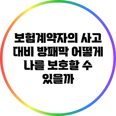 보험계약자의 사고 대비 방패막: 어떻게 나를 보호할 수 있을까?