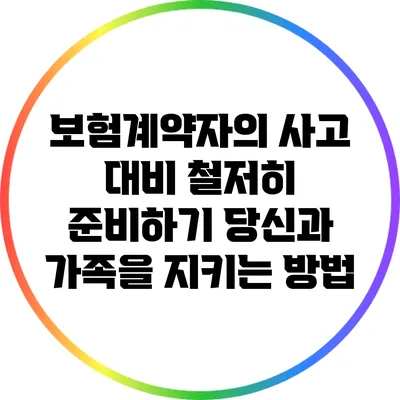 보험계약자의 사고 대비 철저히 준비하기: 당신과 가족을 지키는 방법