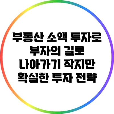 부동산 소액 투자로 부자의 길로 나아가기: 작지만 확실한 투자 전략
