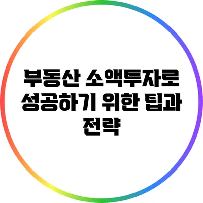 부동산 소액투자로 성공하기 위한 팁과 전략