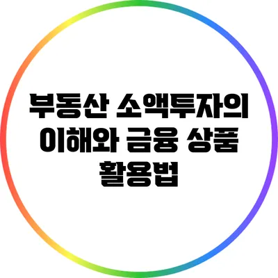 부동산 소액투자의 이해와 금융 상품 활용법